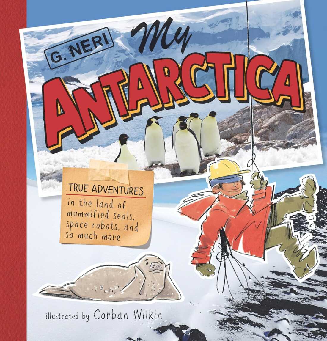 My Antarctica: True Adventures in the Land of Mummified Seals, Space Robots, and So Much More by G. Neri, illustrated by Corban Wilkin