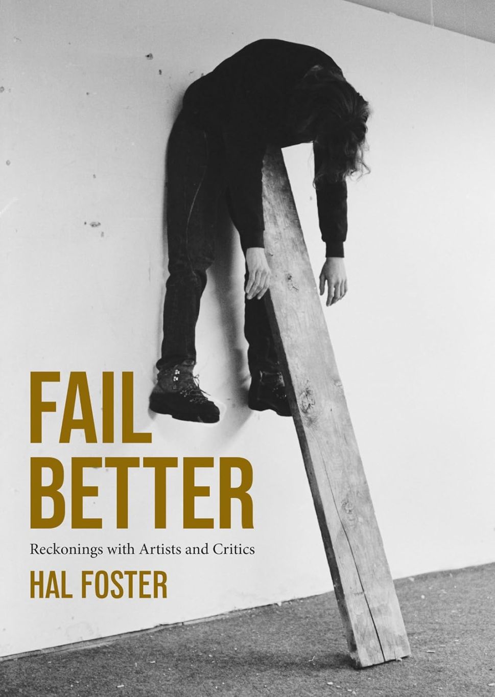 An image of the book cover for Fail Better by Hal Foster, featuring a black-and-white photograph of a person slumped over a wooden beam in an empty room, with the title in bold yellow letters.